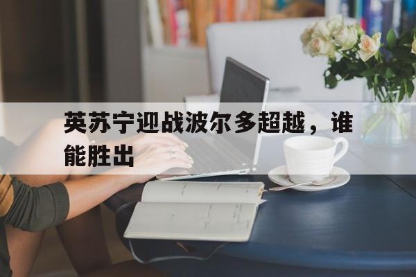 英苏宁迎战波尔多超越，谁能胜出